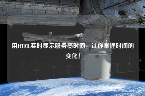 用HTML實(shí)時顯示服務(wù)器時間，讓你掌握時間的變化！