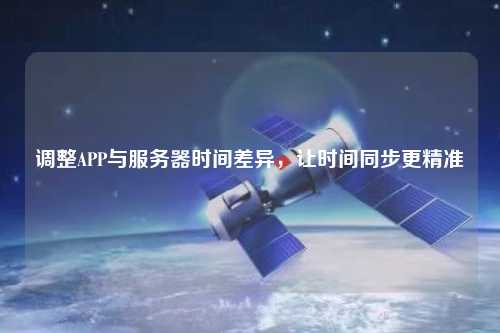 調(diào)整APP與服務(wù)器時間差異，讓時間同步更精準(zhǔn)