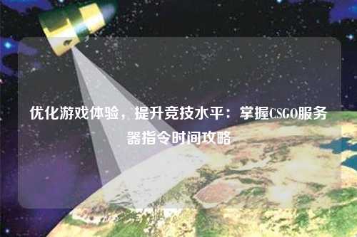 優(yōu)化游戲體驗，提升競技水平：掌握CSGO服務器指令時間攻略