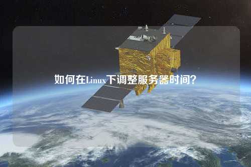 如何在Linux下調(diào)整服務(wù)器時(shí)間？