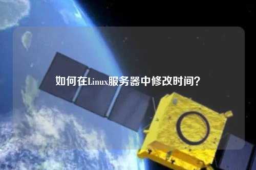 如何在Linux服務(wù)器中修改時(shí)間？