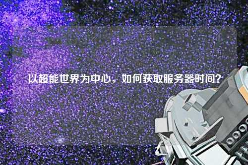 以超能世界為中心，如何獲取服務(wù)器時(shí)間？