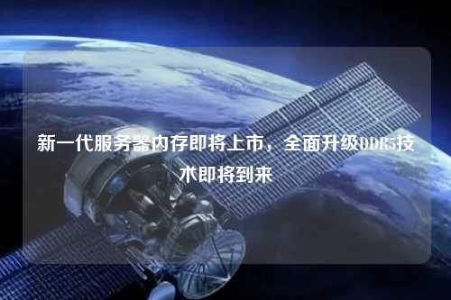 新一代服務器內(nèi)存即將上市，全面升級DDR5技術(shù)即將到來