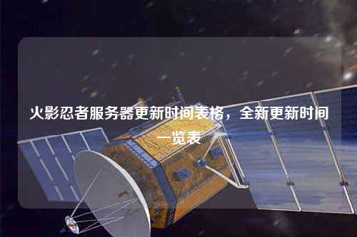 火影忍者服務(wù)器更新時(shí)間表格，全新更新時(shí)間一覽表