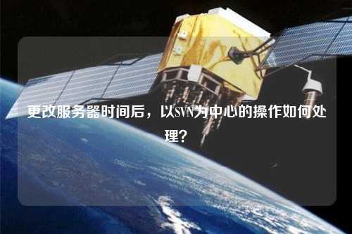 更改服務器時間后，以SVN為中心的操作如何處理？