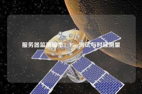 服務(wù)器監(jiān)測(cè)腳本：Ping測(cè)試與時(shí)延測(cè)量