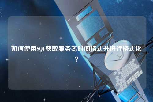 如何使用SQL獲取服務(wù)器時間格式并進(jìn)行格式化？