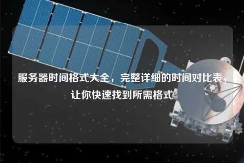 服務(wù)器時(shí)間格式大全，完整詳細(xì)的時(shí)間對(duì)比表，讓你快速找到所需格式