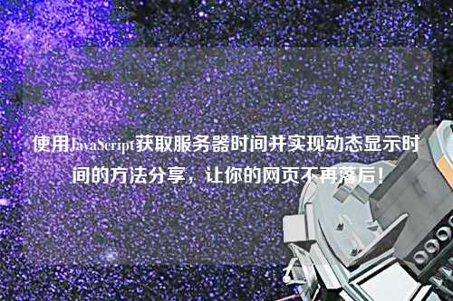 使用JavaScript獲取服務器時間并實現動態顯示時間的方法分享，讓你的網頁不再落后！
