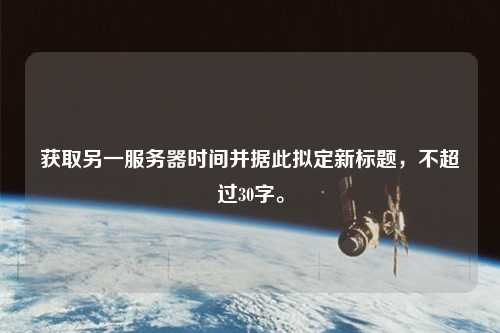 獲取另一服務器時間并據此擬定新標題，不超過30字。