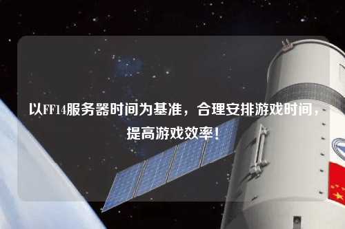 以FF14服務器時間為基準，合理安排游戲時間，提高游戲效率！