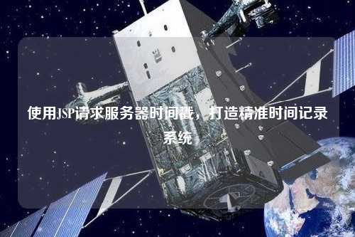 使用JSP請求服務(wù)器時間戳，打造精準時間記錄系統(tǒng)