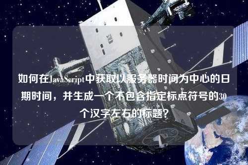 如何在JavaScript中獲取以服務器時間為中心的日期時間，并生成一個不包含指定標點符號的30個漢字左右的標題？