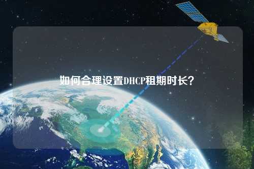 如何合理設(shè)置DHCP租期時長？