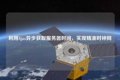 利用Ajax異步獲取服務器時間，實現精準時鐘同步