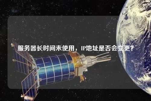 服務(wù)器長(zhǎng)時(shí)間未使用，IP地址是否會(huì)變更？