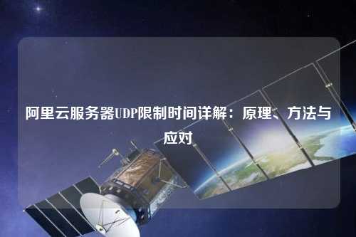 阿里云服務(wù)器UDP限制時(shí)間詳解：原理、方法與應(yīng)對