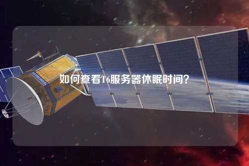 如何查看T6服務(wù)器休眠時(shí)間？