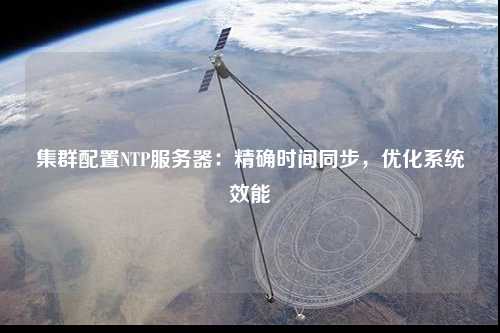 集群配置NTP服務(wù)器：精確時(shí)間同步，優(yōu)化系統(tǒng)效能