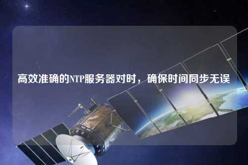 高效準(zhǔn)確的NTP服務(wù)器對時，確保時間同步無誤