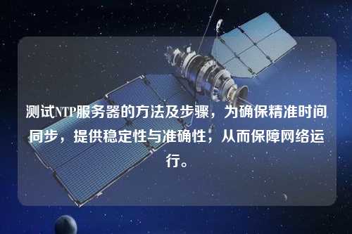 測試NTP服務器的方法及步驟，為確保精準時間同步，提供穩定性與準確性，從而保障網絡運行。