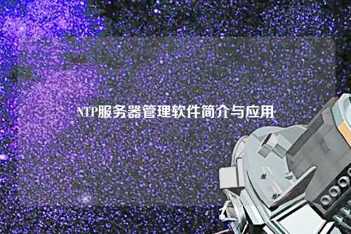 NTP服務(wù)器管理軟件簡(jiǎn)介與應(yīng)用