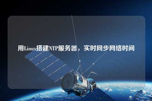 用Linux搭建NTP服務(wù)器，實(shí)時(shí)同步網(wǎng)絡(luò)時(shí)間