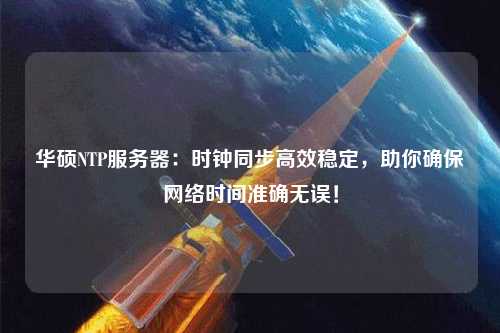 華碩NTP服務(wù)器：時鐘同步高效穩(wěn)定，助你確保網(wǎng)絡(luò)時間準(zhǔn)確無誤！