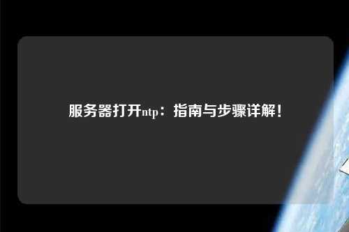 服務器打開ntp：指南與步驟詳解！