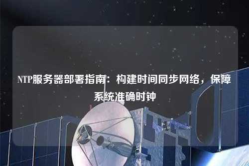NTP服務器部署指南：構建時間同步網絡，保障系統準確時鐘