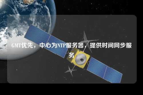 GMT優(yōu)先，中心為NTP服務(wù)器，提供時(shí)間同步服務(wù)