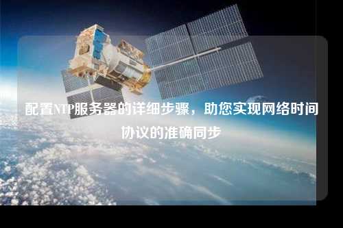 配置NTP服務器的詳細步驟，助您實現網絡時間協議的準確同步