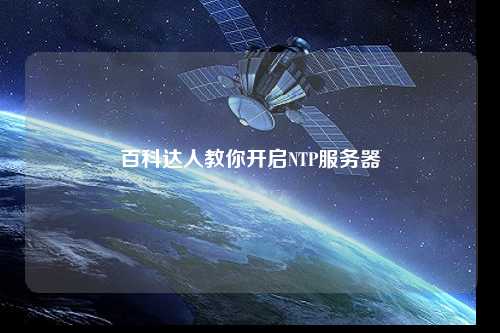 百科達(dá)人教你開(kāi)啟NTP服務(wù)器