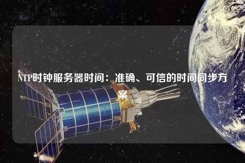 NTP時鐘服務(wù)器時間：準(zhǔn)確、可信的時間同步方案