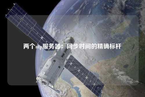 兩個ntp服務(wù)器：同步時間的精確標(biāo)桿