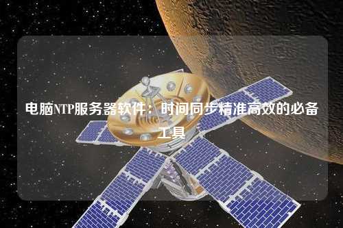 電腦NTP服務(wù)器軟件：時間同步精準高效的必備工具