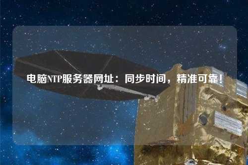 電腦NTP服務(wù)器網(wǎng)址：同步時間，精準(zhǔn)可靠！