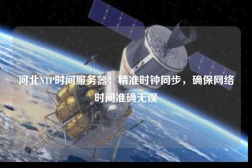 河北NTP時間服務(wù)器：精準時鐘同步，確保網(wǎng)絡(luò)時間準確無誤
