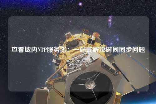 查看域內(nèi)NTP服務(wù)器：一站式解決時(shí)間同步問(wèn)題