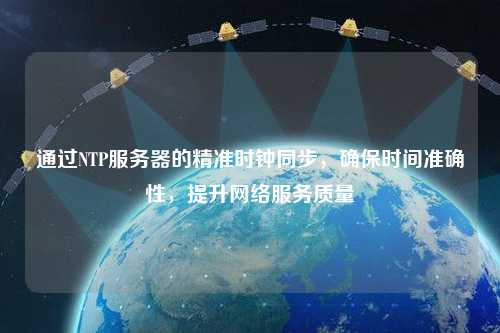 通過NTP服務器的精準時鐘同步，確保時間準確性，提升網絡服務質量