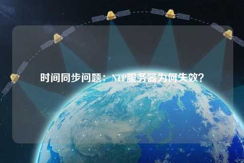 時(shí)間同步問(wèn)題：NTP服務(wù)器為何失效？