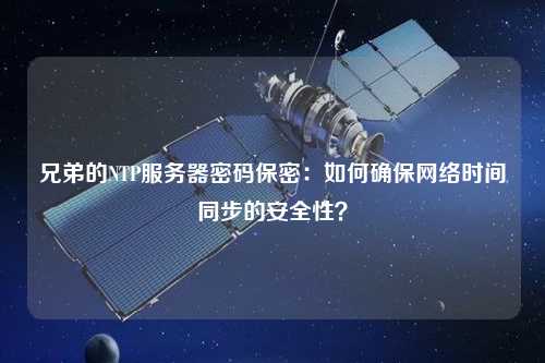 兄弟的NTP服務器密碼保密：如何確保網(wǎng)絡時間同步的安全性？