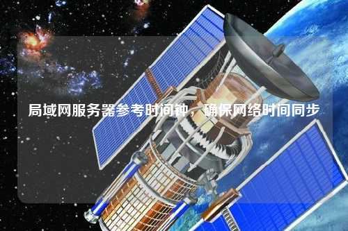 局域網服務器參考時間鐘，確保網絡時間同步