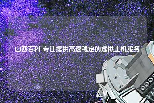 山西百科-專注提供高速穩(wěn)定的虛擬主機服務(wù)