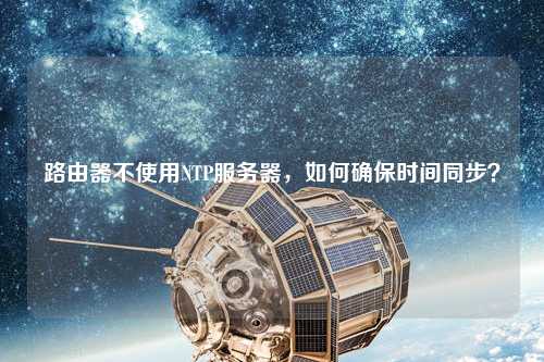 路由器不使用NTP服務器，如何確保時間同步？