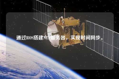 通過ROS搭建NTP服務器，實現時間同步。