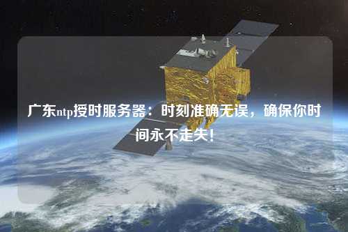廣東ntp授時服務器：時刻準確無誤，確保你時間永不走失！