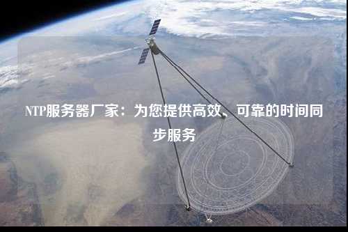 NTP服務器廠家：為您提供高效、可靠的時間同步服務