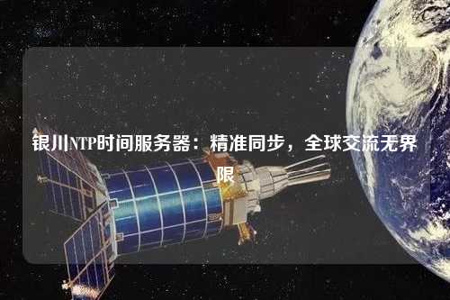 銀川NTP時間服務器：精準同步，全球交流無界限