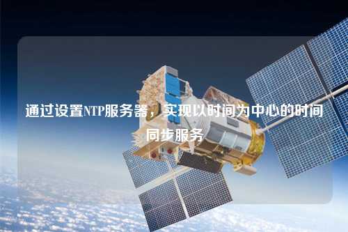 通過設置NTP服務器，實現以時間為中心的時間同步服務